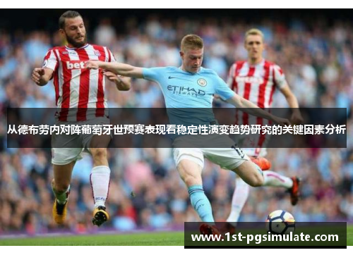 从德布劳内对阵葡萄牙世预赛表现看稳定性演变趋势研究的关键因素分析