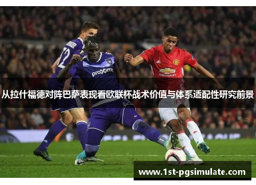 从拉什福德对阵巴萨表现看欧联杯战术价值与体系适配性研究前景