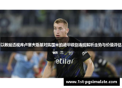 以数据透视库卢塞夫斯基对阵国米的德甲级别表现解析走势与价值评估 以数据透视库卢塞夫斯基对阵国米的德甲级别表现解析走势与价值评估