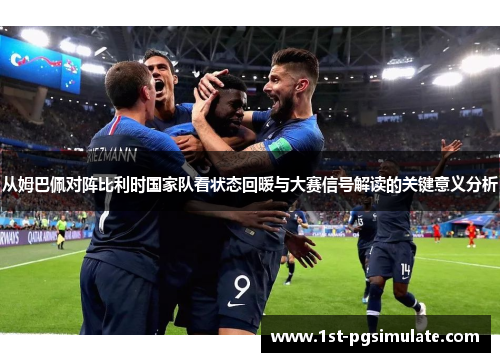 从姆巴佩对阵比利时国家队看状态回暖与大赛信号解读的关键意义分析 从姆巴佩对阵比利时国家队看状态回暖与大赛信号解读的关键意义分析