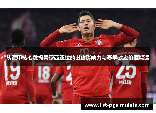 从德甲核心数据看穆西亚拉的进攻影响力与赛季效率价值解读 从德甲核心数据看穆西亚拉的进攻影响力与赛季效率价值解读