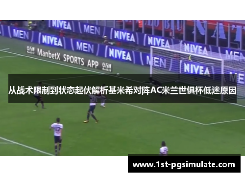 从战术限制到状态起伏解析基米希对阵AC米兰世俱杯低迷原因 从战术限制到状态起伏解析基米希对阵AC米兰世俱杯低迷原因