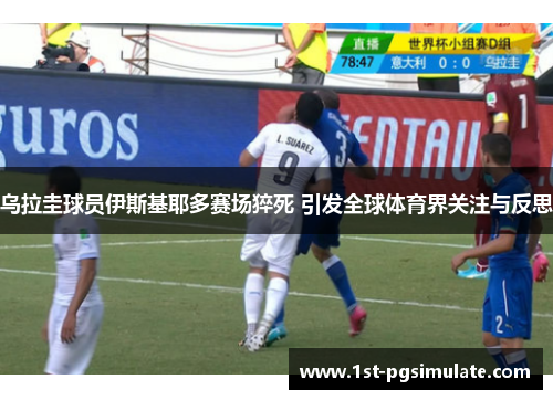 乌拉圭球员伊斯基耶多赛场猝死 引发全球体育界关注与反思 乌拉圭球员伊斯基耶多赛场猝死 引发全球体育界关注与反思