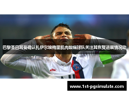 巴黎圣日耳曼确认扎伊尔埃梅里肌肉酸痛球队关注其恢复进展情况动 巴黎圣日耳曼确认扎伊尔埃梅里肌肉酸痛球队关注其恢复进展情况动