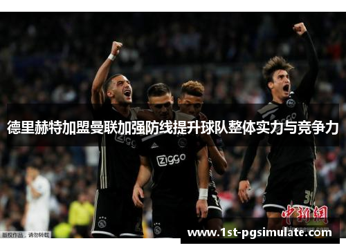 德里赫特加盟曼联加强防线提升球队整体实力与竞争力 德里赫特加盟曼联加强防线提升球队整体实力与竞争力