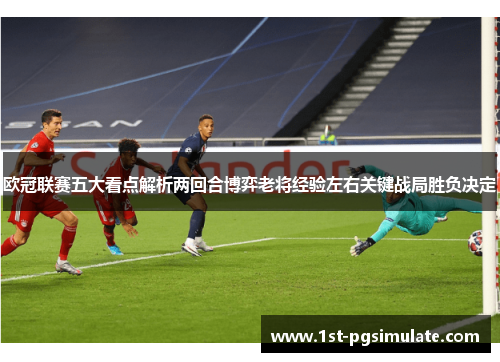 欧冠联赛五大看点解析两回合博弈老将经验左右关键战局胜负决定