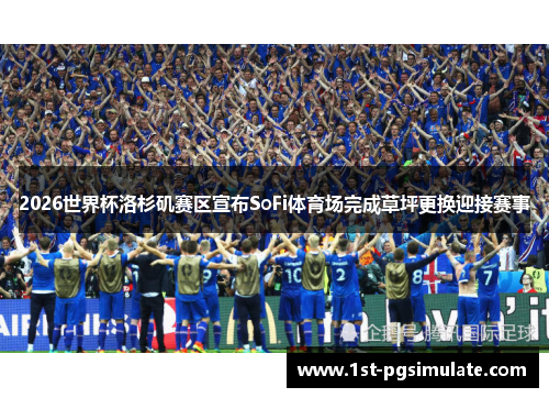 2026世界杯洛杉矶赛区宣布SoFi体育场完成草坪更换迎接赛事