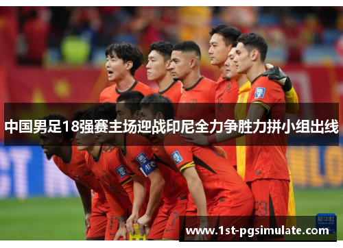 中国男足18强赛主场迎战印尼全力争胜力拼小组出线
