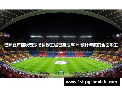 巴萨宣布诺坎普球场翻修工程已完成80% 预计年底前全面竣工