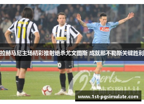 拉赫马尼主场精彩推射绝杀尤文图斯 成就那不勒斯关键胜利