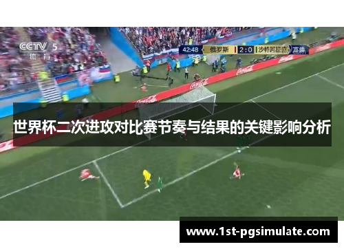 世界杯二次进攻对比赛节奏与结果的关键影响分析 世界杯二次进攻对比赛节奏与结果的关键影响分析