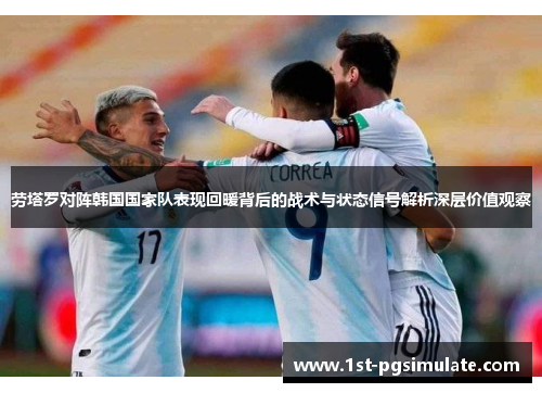 劳塔罗对阵韩国国家队表现回暖背后的战术与状态信号解析深层价值观察 劳塔罗对阵韩国国家队表现回暖背后的战术与状态信号解析深层价值观察