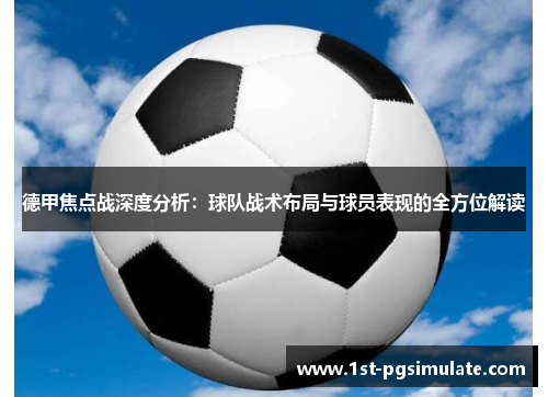 德甲焦点战深度分析:球队战术布局与球员表现的全方位解读 德甲焦点战深度分析:球队战术布局与球员表现的全方位解读