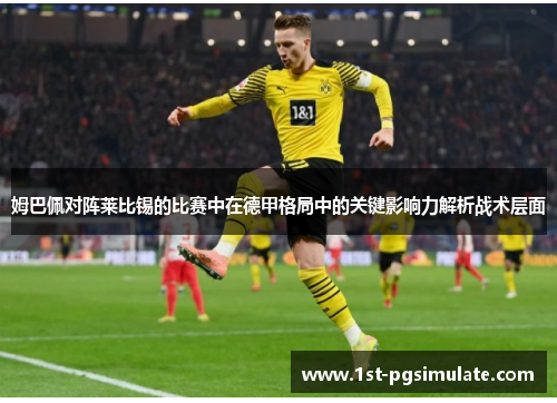 姆巴佩对阵莱比锡的比赛中在德甲格局中的关键影响力解析战术层面 姆巴佩对阵莱比锡的比赛中在德甲格局中的关键影响力解析战术层面