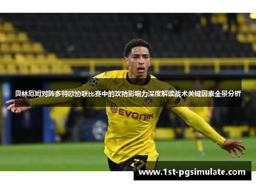 贝林厄姆对阵多特欧协联比赛中的攻防影响力深度解读战术关键因素全景分析
