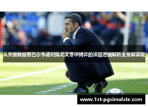 从关键数据看巴尔韦德对阵尤文意甲博弈的深层逻辑解析全景解读视 从关键数据看巴尔韦德对阵尤文意甲博弈的深层逻辑解析全景解读视