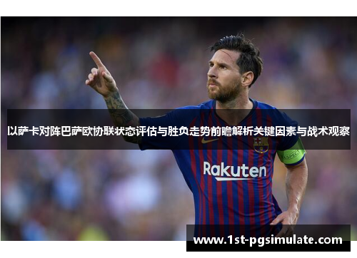 以萨卡对阵巴萨欧协联状态评估与胜负走势前瞻解析关键因素与战术观察 以萨卡对阵巴萨欧协联状态评估与胜负走势前瞻解析关键因素与战术观察