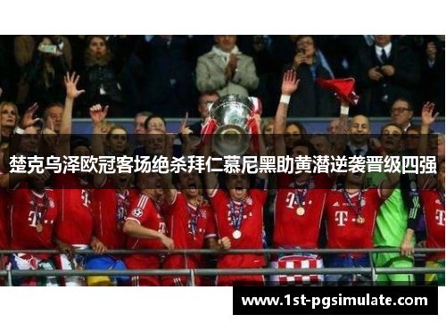 楚克乌泽欧冠客场绝杀拜仁慕尼黑助黄潜逆袭晋级四强 楚克乌泽欧冠客场绝杀拜仁慕尼黑助黄潜逆袭晋级四强