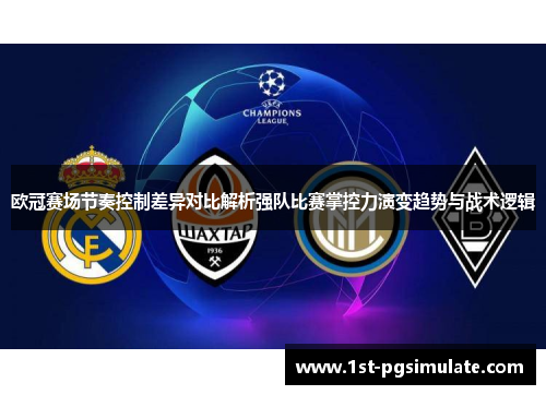 欧冠赛场节奏控制差异对比解析强队比赛掌控力演变趋势与战术逻辑 欧冠赛场节奏控制差异对比解析强队比赛掌控力演变趋势与战术逻辑
