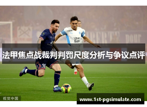 法甲焦点战裁判判罚尺度分析与争议点评 法甲焦点战裁判判罚尺度分析与争议点评