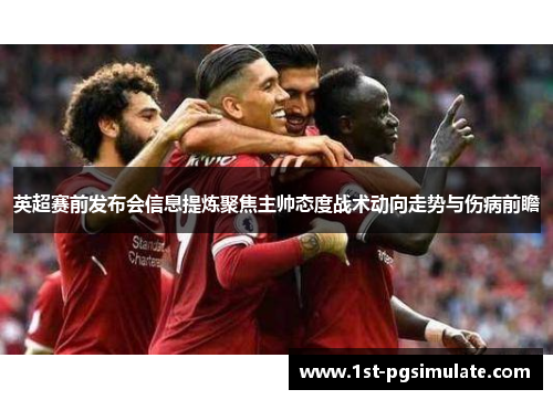英超赛前发布会信息提炼聚焦主帅态度战术动向走势与伤病前瞻 英超赛前发布会信息提炼聚焦主帅态度战术动向走势与伤病前瞻